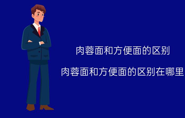 肉蓉面和方便面的区别 肉蓉面和方便面的区别在哪里